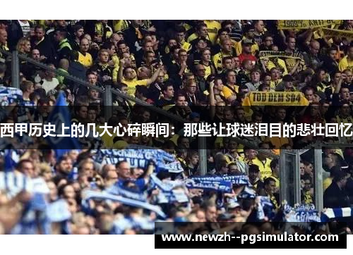 西甲历史上的几大心碎瞬间：那些让球迷泪目的悲壮回忆