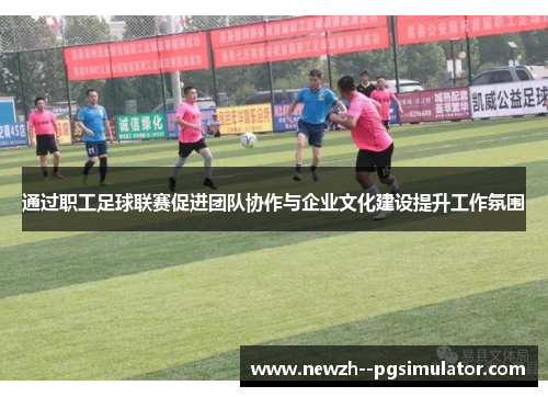 通过职工足球联赛促进团队协作与企业文化建设提升工作氛围