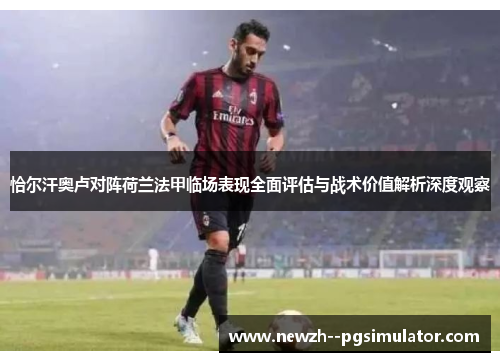 恰尔汗奥卢对阵荷兰法甲临场表现全面评估与战术价值解析深度观察 恰尔汗奥卢对阵荷兰法甲临场表现全面评估与战术价值解析深度观察