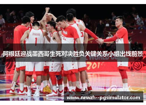 阿根廷迎战墨西哥生死对决胜负关键关系小组出线前景 阿根廷迎战墨西哥生死对决胜负关键关系小组出线前景