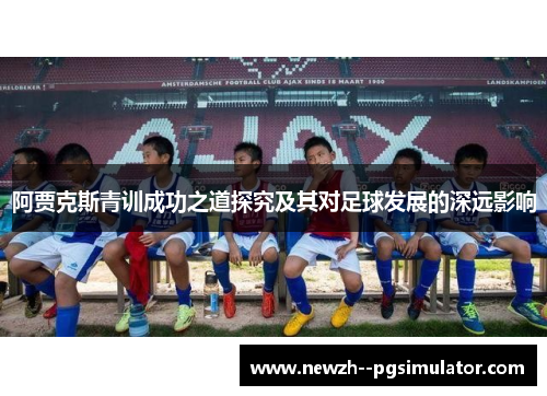 阿贾克斯青训成功之道探究及其对足球发展的深远影响