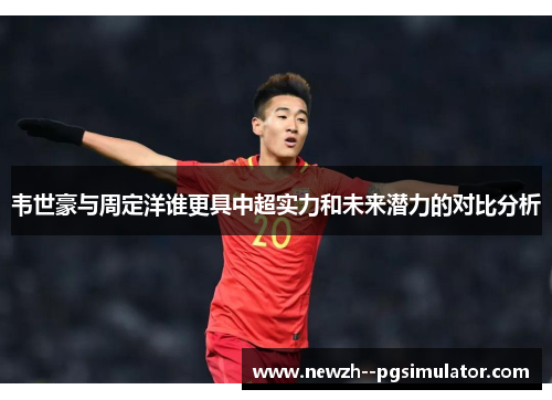 韦世豪与周定洋谁更具中超实力和未来潜力的对比分析