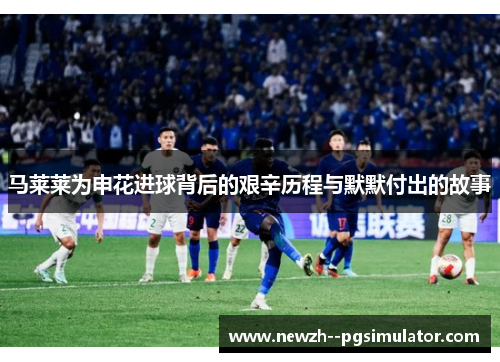马莱莱为申花进球背后的艰辛历程与默默付出的故事