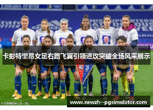 卡彭特里昂女足右路飞翼引领进攻突破全场风采展示 卡彭特里昂女足右路飞翼引领进攻突破全场风采展示