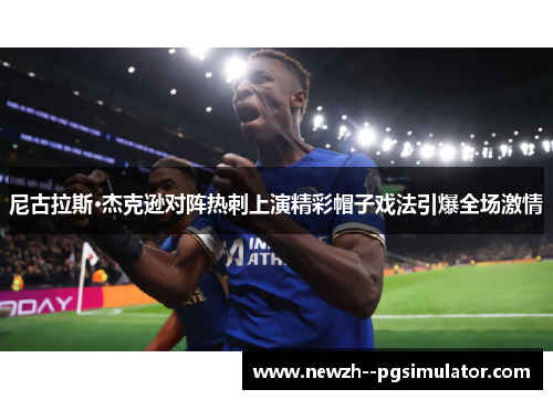 尼古拉斯·杰克逊对阵热刺上演精彩帽子戏法引爆全场激情