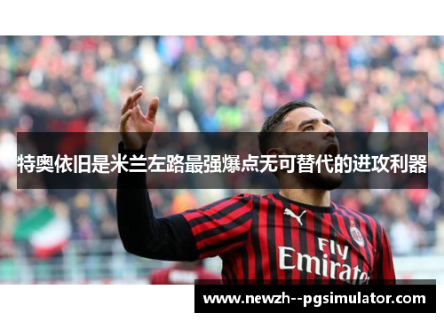 特奥依旧是米兰左路最强爆点无可替代的进攻利器