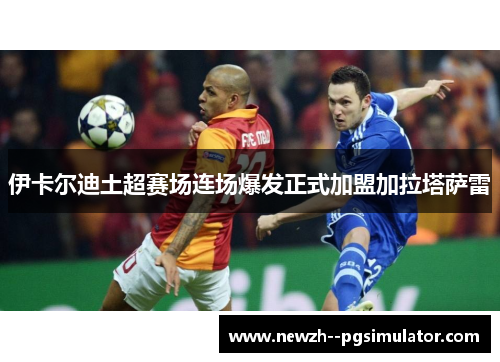 伊卡尔迪土超赛场连场爆发正式加盟加拉塔萨雷