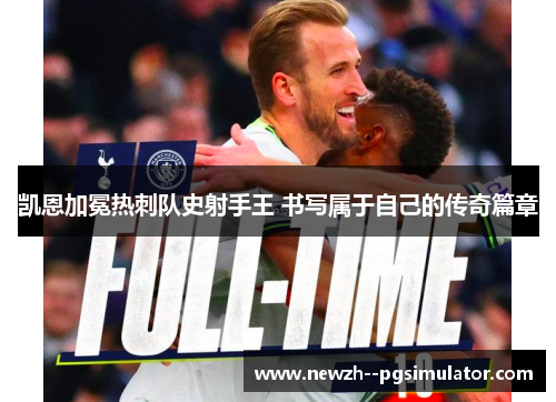 凯恩加冕热刺队史射手王 书写属于自己的传奇篇章