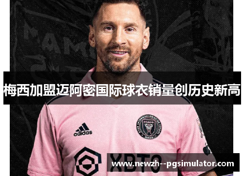 梅西加盟迈阿密国际球衣销量创历史新高