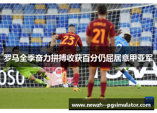 罗马全季奋力拼搏收获百分仍屈居意甲亚军