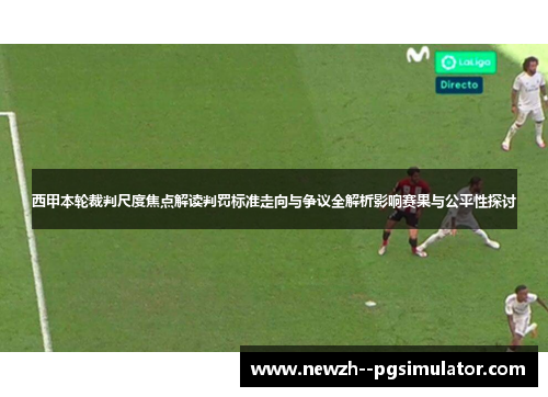 西甲本轮裁判尺度焦点解读判罚标准走向与争议全解析影响赛果与公平性探讨