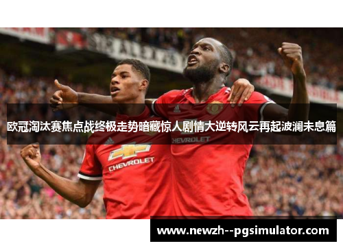 欧冠淘汰赛焦点战终极走势暗藏惊人剧情大逆转风云再起波澜未息篇
