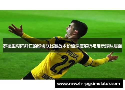 罗德里对阵拜仁的欧协联比赛战术价值深度解析与启示球队层面