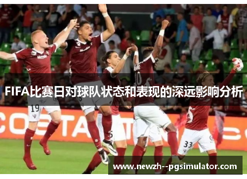 FIFA比赛日对球队状态和表现的深远影响分析