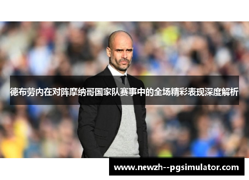 德布劳内在对阵摩纳哥国家队赛事中的全场精彩表现深度解析