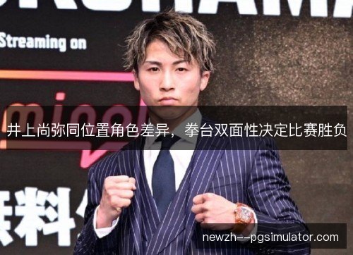 井上尚弥同位置角色差异，拳台双面性决定比赛胜负