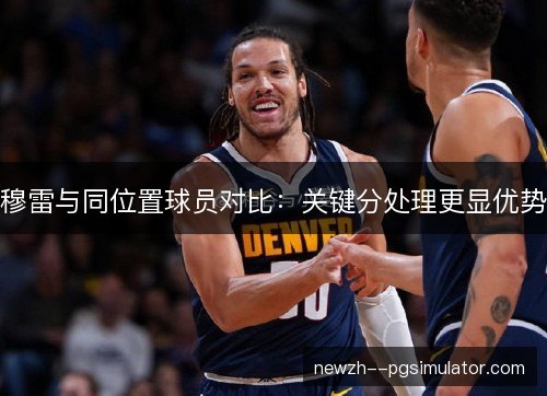 穆雷与同位置球员对比：关键分处理更显优势