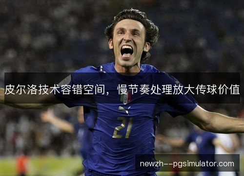 皮尔洛技术容错空间，慢节奏处理放大传球价值