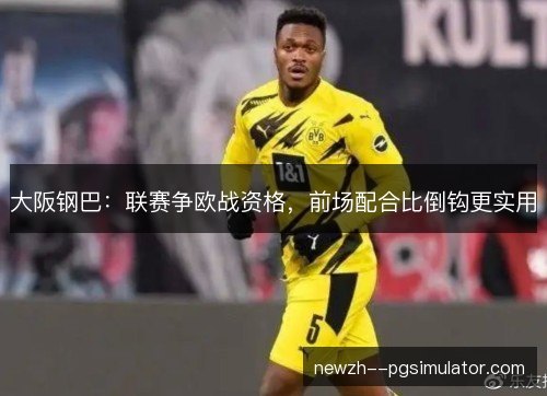 大阪钢巴：联赛争欧战资格，前场配合比倒钩更实用